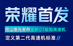 宏山激光GT高速機發布會亮點解讀：GT超跑級速度+AI工藝創新首發，定義行業高速機新標準